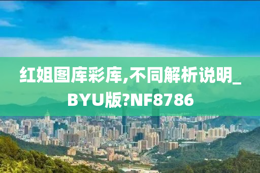 红姐图库彩库,不同解析说明_BYU版?NF8786