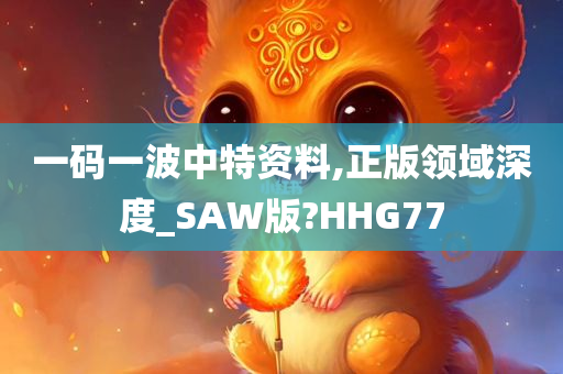 一码一波中特资料,正版领域深度_SAW版?HHG77