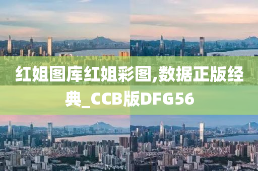 红姐图库红姐彩图,数据正版经典_CCB版DFG56