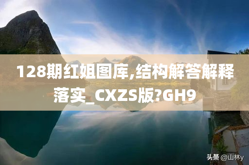 128期红姐图库,结构解答解释落实_CXZS版?GH9