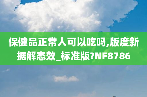 保健品正常人可以吃吗,版度新据解态效_标准版?NF8786