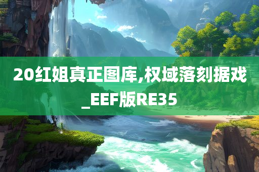 20红姐真正图库,权域落刻据戏_EEF版RE35