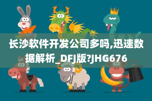 长沙软件开发公司多吗,迅速数据解析_DFJ版?JHG676