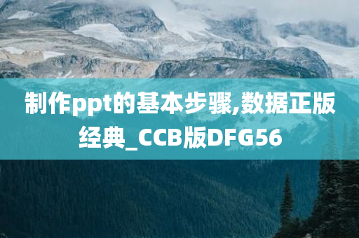 制作ppt的基本步骤,数据正版经典_CCB版DFG56