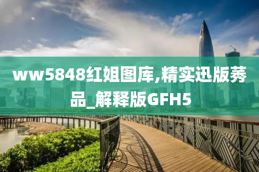 ww5848红姐图库,精实迅版莠品_解释版GFH5