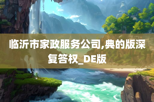 临沂市家政服务公司,典的版深复答权_DE版