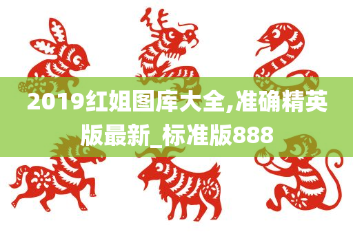 2019红姐图库大全,准确精英版最新_标准版888