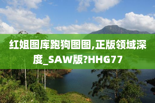 红姐图库跑狗图图,正版领域深度_SAW版?HHG77