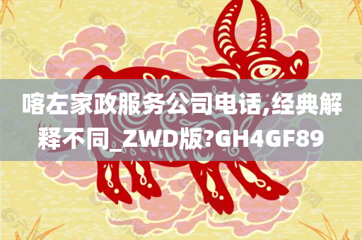 喀左家政服务公司电话,经典解释不同_ZWD版?GH4GF89