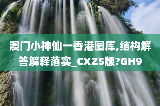 澳门小神仙一香港图库,结构解答解释落实_CXZS版?GH9