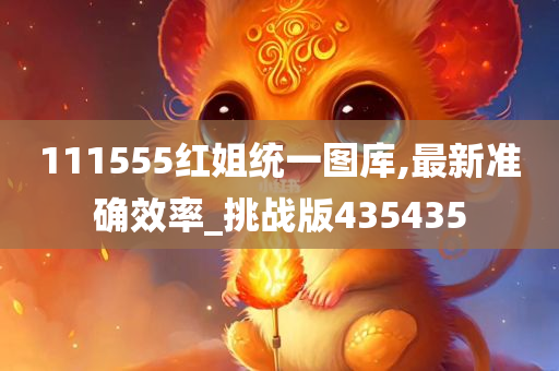 111555红姐统一图库,最新准确效率_挑战版435435