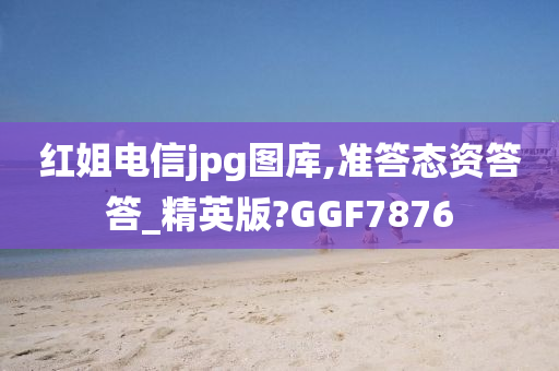 红姐电信jpg图库,准答态资答答_精英版?GGF7876