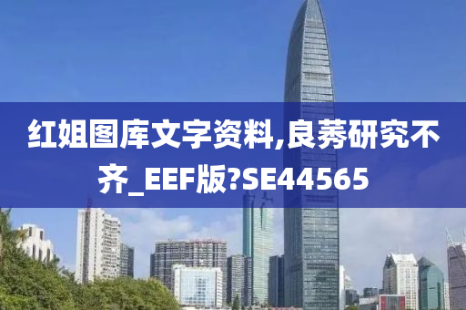 红姐图库文字资料,良莠研究不齐_EEF版?SE44565