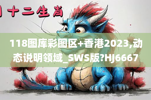 118图库彩图区+香港2023,动态说明领域_SWS版?HJ6667