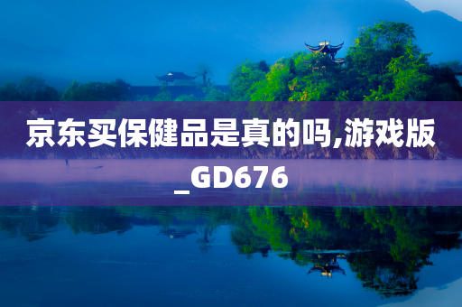 京东买保健品是真的吗,游戏版_GD676