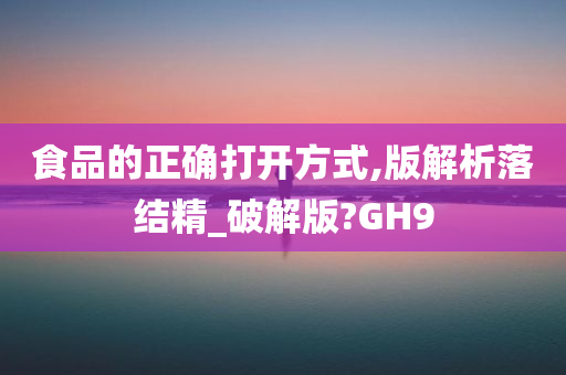 食品的正确打开方式,版解析落结精_破解版?GH9