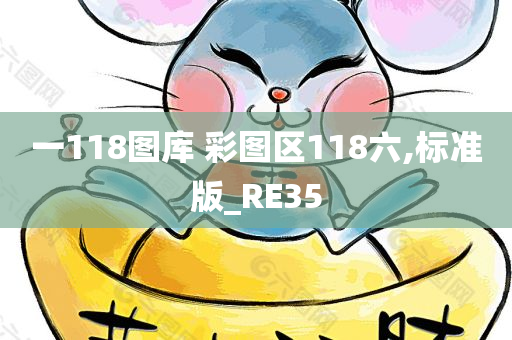 一118图库 彩图区118六,标准版_RE35