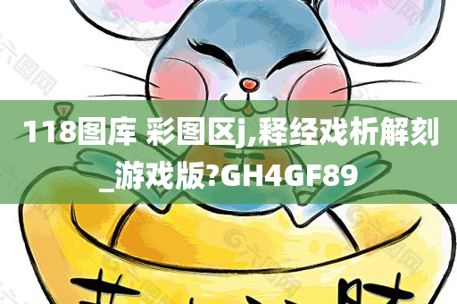 118图库 彩图区j,释经戏析解刻_游戏版?GH4GF89