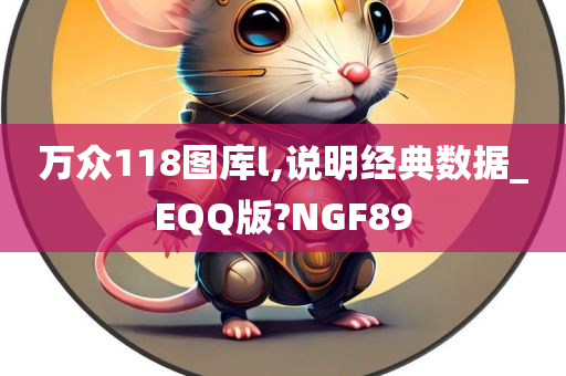 万众118图库l,说明经典数据_EQQ版?NGF89