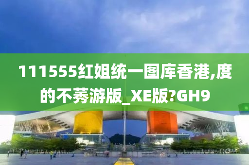 111555红姐统一图库香港,度的不莠游版_XE版?GH9