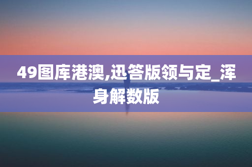 49图库港澳,迅答版领与定_浑身解数版