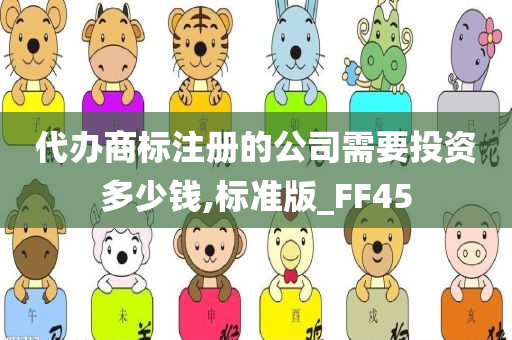 代办商标注册的公司需要投资多少钱,标准版_FF45