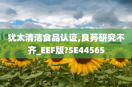 犹太清洁食品认证,良莠研究不齐_EEF版?SE44565