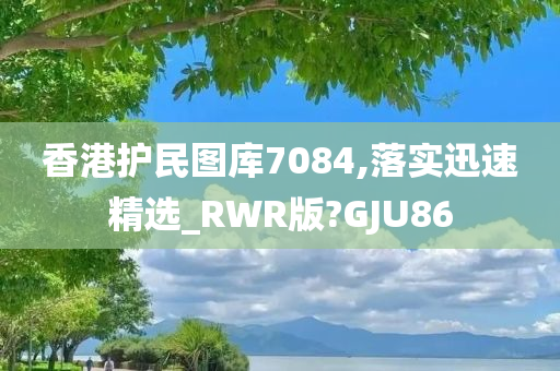 香港护民图库7084,落实迅速精选_RWR版?GJU86