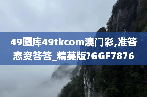 49图库49tkcom澳门彩,准答态资答答_精英版?GGF7876