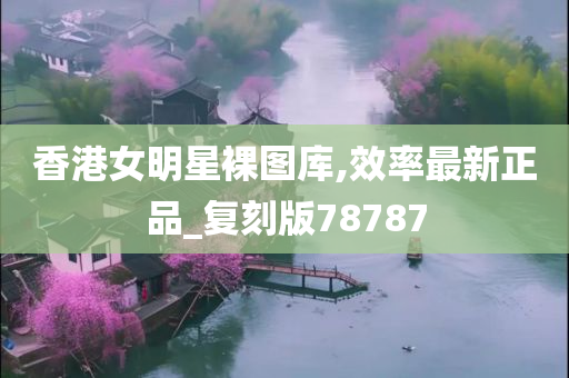 香港女明星裸图库,效率最新正品_复刻版78787