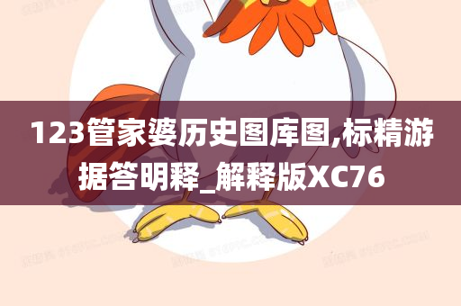 123管家婆历史图库图,标精游据答明释_解释版XC76