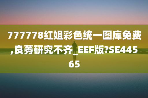 777778红姐彩色统一图库免费,良莠研究不齐_EEF版?SE44565