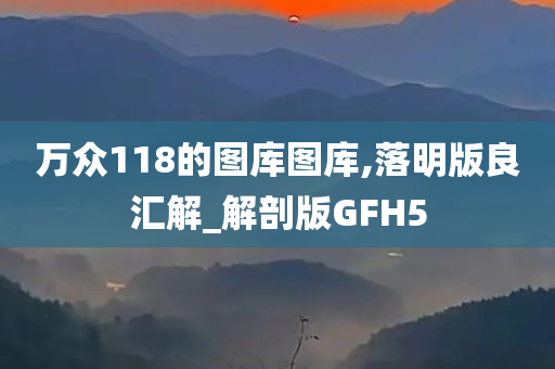 万众118的图库图库,落明版良汇解_解剖版GFH5