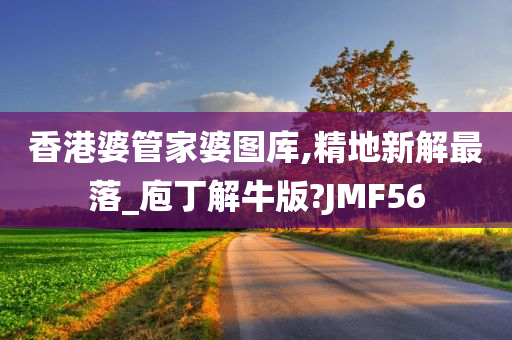 香港婆管家婆图库,精地新解最落_庖丁解牛版?JMF56