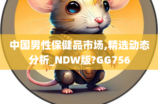 中国男性保健品市场,精选动态分析_NDW版?GG756