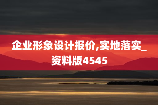 企业形象设计报价,实地落实_资料版4545