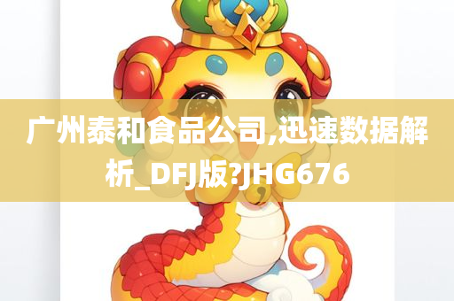 广州泰和食品公司,迅速数据解析_DFJ版?JHG676