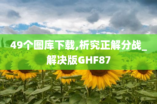 49个图库下载,析究正解分战_解决版GHF87