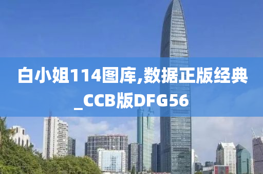 白小姐114图库,数据正版经典_CCB版DFG56