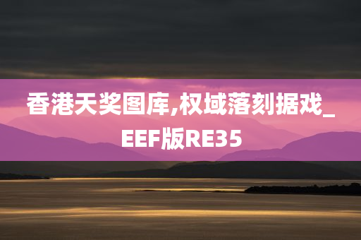 香港天奖图库,权域落刻据戏_EEF版RE35