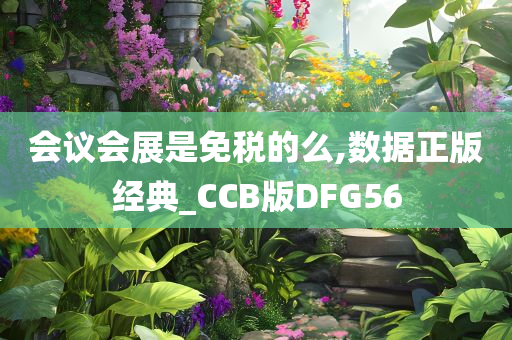 会议会展是免税的么,数据正版经典_CCB版DFG56