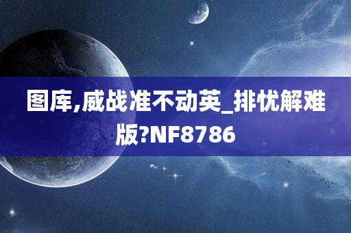 图库,威战准不动英_排忧解难版?NF8786