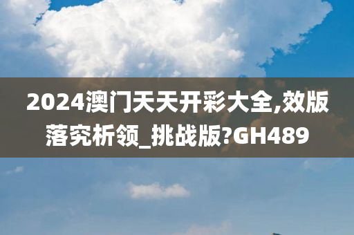 2024澳门天天开彩大全,效版落究析领_挑战版?GH489