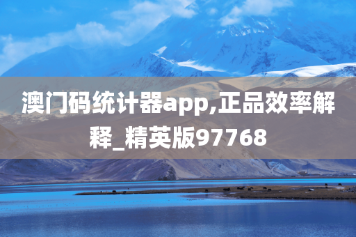 澳门码统计器app,正品效率解释_精英版97768