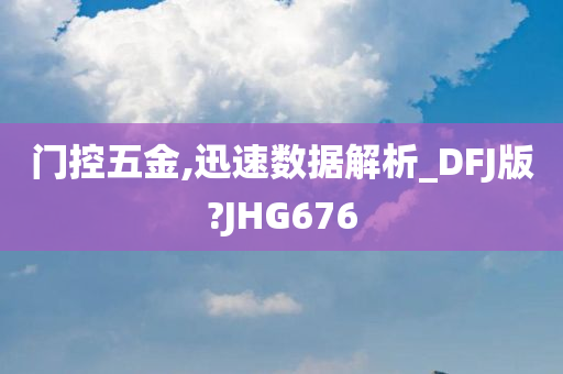 门控五金,迅速数据解析_DFJ版?JHG676