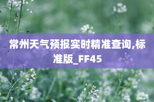 常州天气预报实时精准查询,标准版_FF45