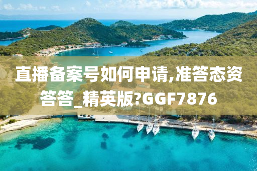 直播备案号如何申请,准答态资答答_精英版?GGF7876