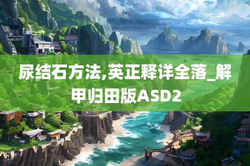 尿结石方法,英正释详全落_解甲归田版ASD2