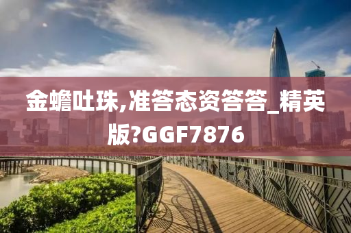 金蟾吐珠,准答态资答答_精英版?GGF7876