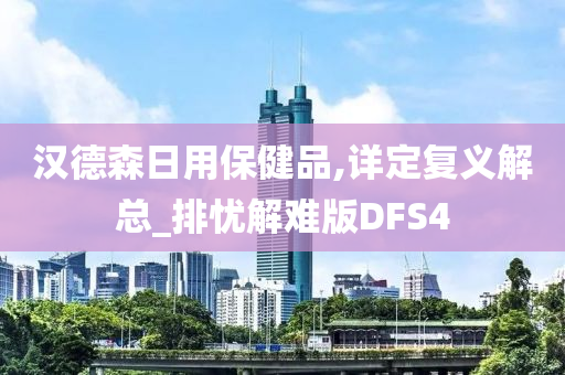 汉德森日用保健品,详定复义解总_排忧解难版DFS4